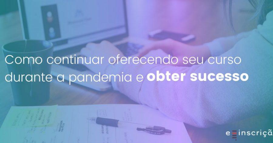Como continuar oferecendo seu curso durante a pandemia e obter sucesso