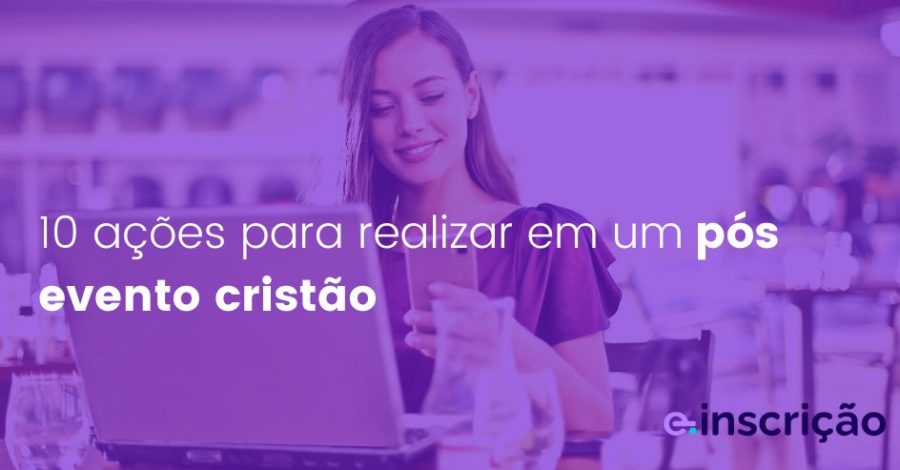 10 ações para realizar em um pós evento cristão