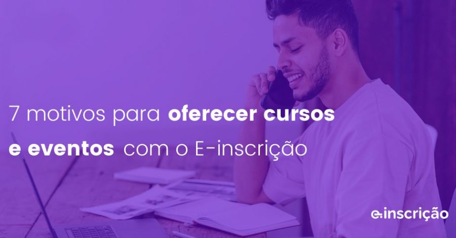 7 motivos para oferecer cursos e eventos com o E-inscrição