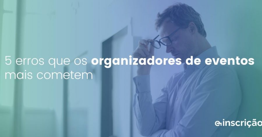 5 erros que os organizadores de eventos mais cometem