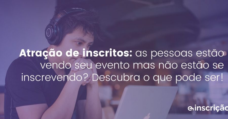 Atração de inscritos: as pessoas estão vendo seu evento mas não estão se inscrevendo? Descubra o que pode ser!