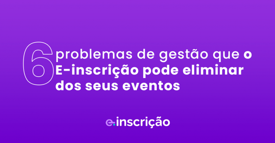6 problemas de gestão que o E-inscrição pode eliminar dos seus eventos