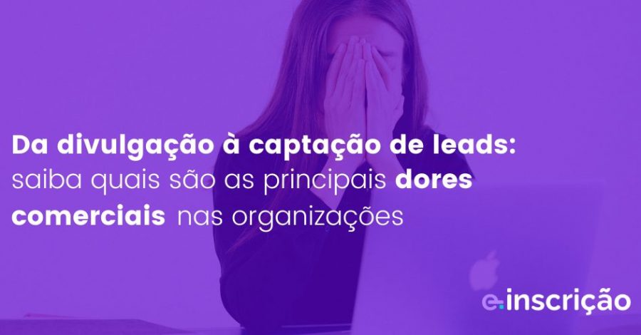 Da divulgação à captação de leads: saiba quais são as principais dores comerciais nas organizações