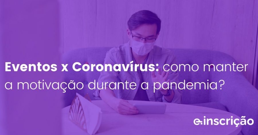 Eventos x Coronavírus: como manter a motivação durante a pandemia?