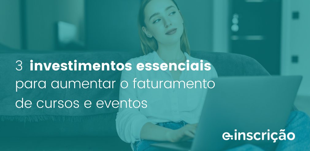 3 investimentos essenciais para aumentar o faturamento de cursos e eventos