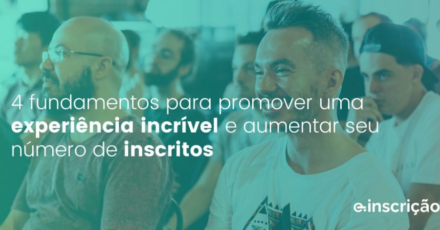 4 fundamentos para promover uma experiência incrível aos participantes e aumentar seu número de inscritos