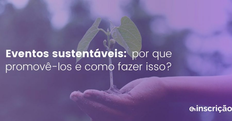 Eventos sustentáveis: por que promovê-los e como fazer isso?