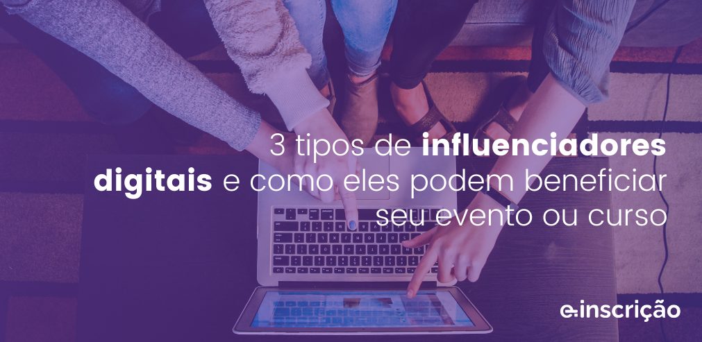 3 tipos de influenciadores digitais e como eles podem beneficiar seu evento ou curso