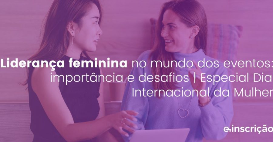 Liderança feminina no mundo dos eventos: importância e desafios | Especial Dia Internacional da Mulher