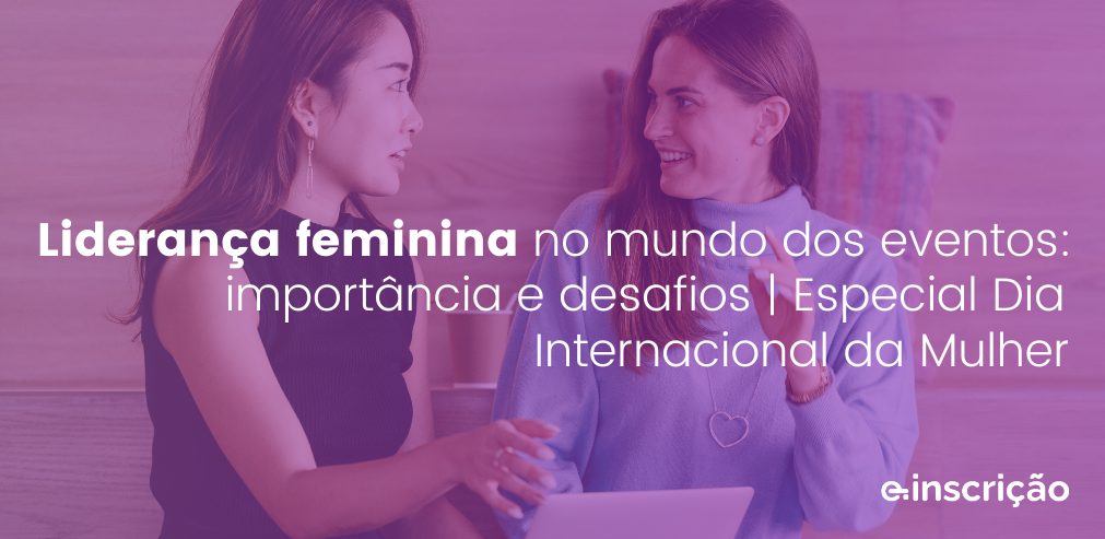 Liderança feminina no mundo dos eventos: importância e desafios | Especial Dia Internacional da Mulher