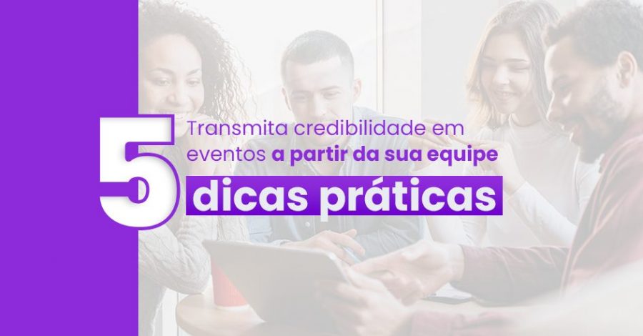 Transmita credibilidade em eventos a partir da sua equipe: 5 dicas práticas