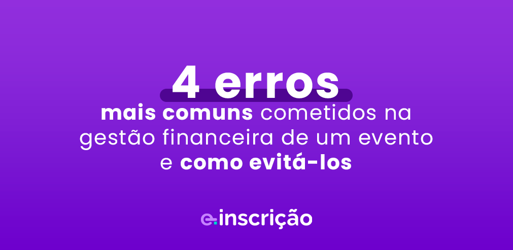 4 erros mais comuns cometidos na gestão financeira de um evento e como evitá-los