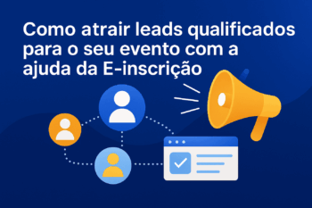 Como Atrair Leads Qualificados para o Seu Evento com a Ajuda da E-inscrição
