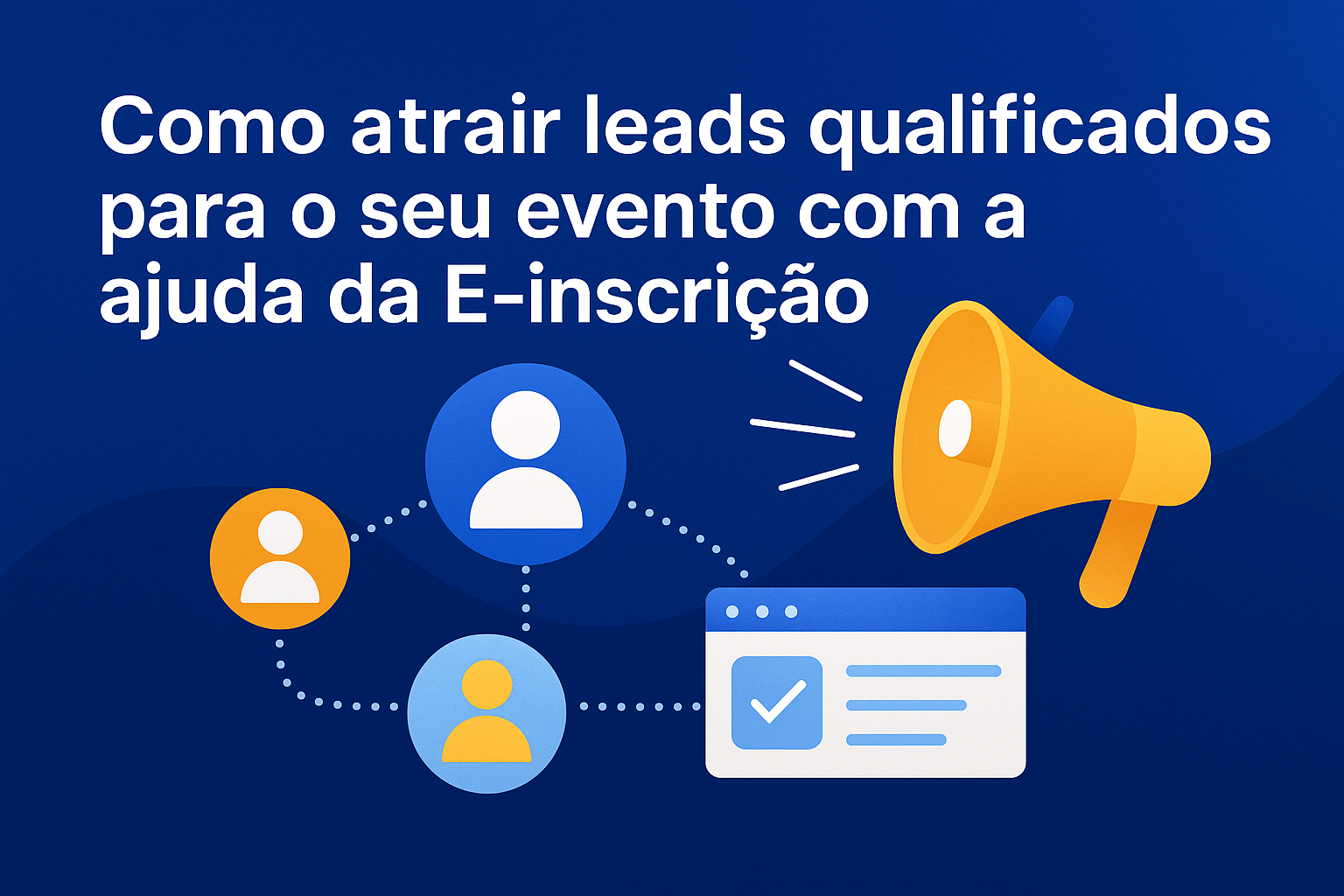 Como Atrair Leads Qualificados para o Seu Evento com a Ajuda da E-inscrição