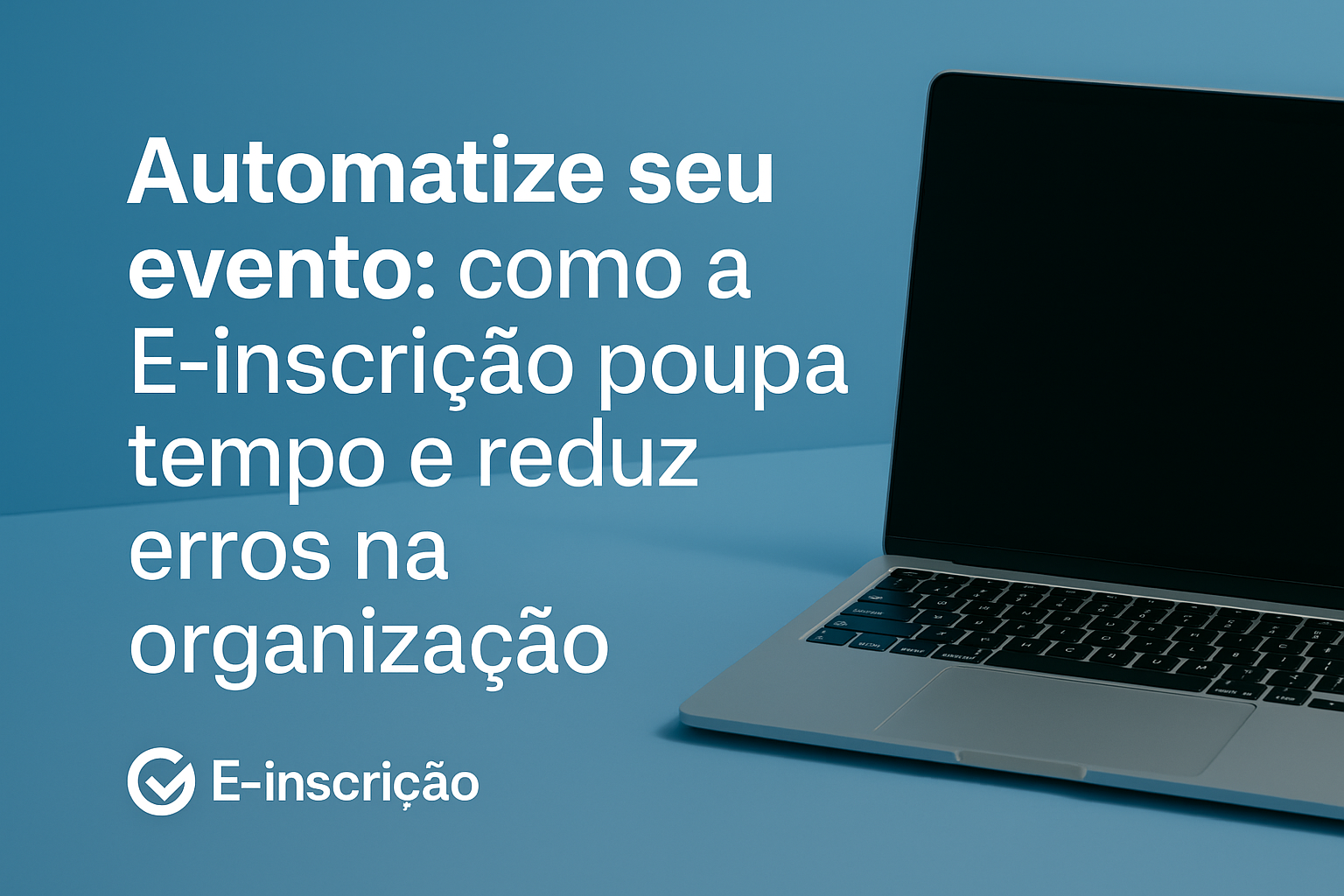 Automação de eventos: como a E‑inscrição poupa tempo e reduz erros na organização